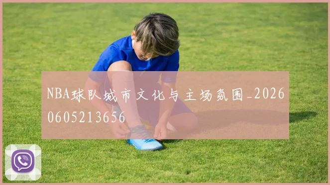 NBA球队城市文化与主场氛围_20260605213656