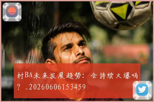 村BA未来发展趋势:会持续火爆吗?_20260606153459