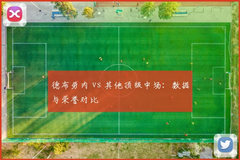 德布劳内 vs 其他顶级中场:数据与荣誉对比