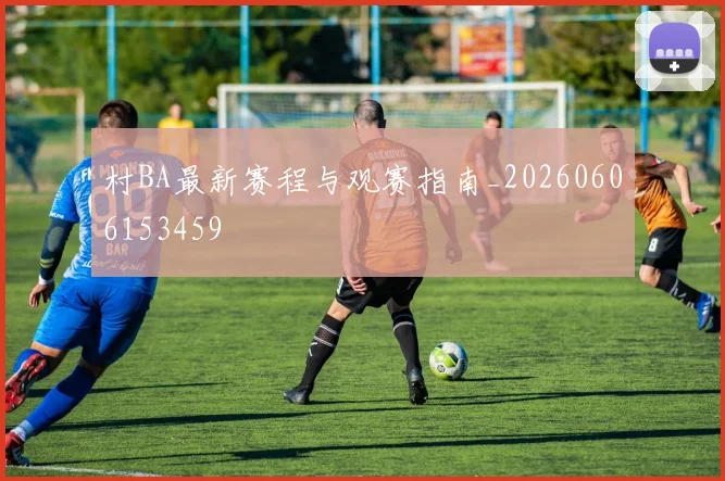 村BA最新赛程与观赛指南_20260606153459