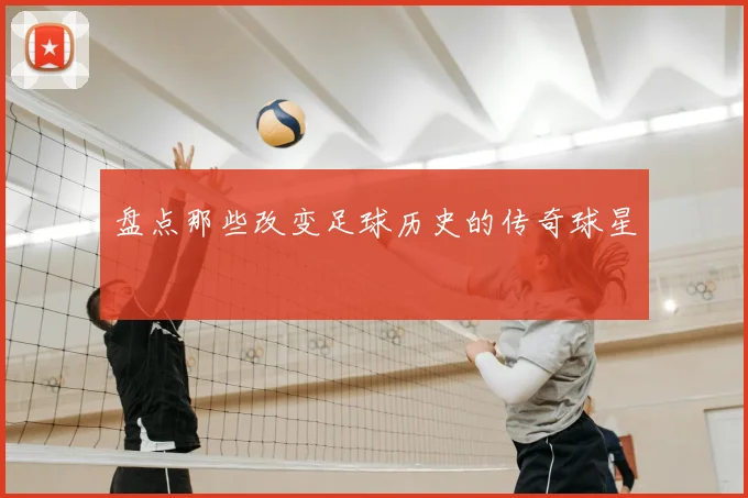 盘点那些改变足球历史的传奇球星